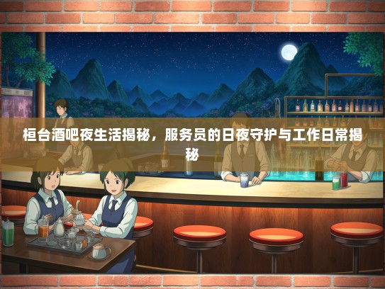桓台酒吧夜生活揭秘，服务员的日夜守护与工作日常揭秘