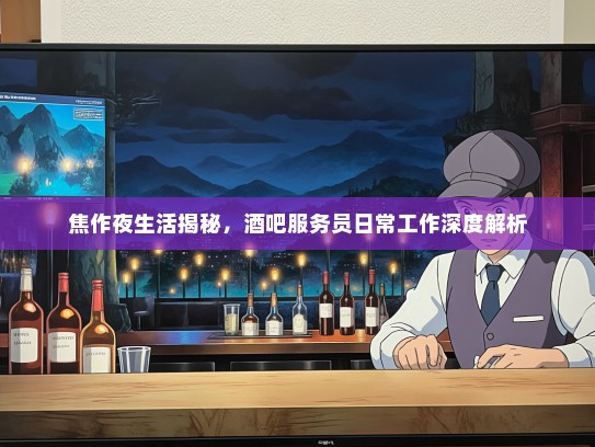 焦作夜生活揭秘，酒吧服务员日常工作深度解析