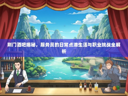 荆门酒吧揭秘，服务员的日常点滴生活与职业挑战全解析