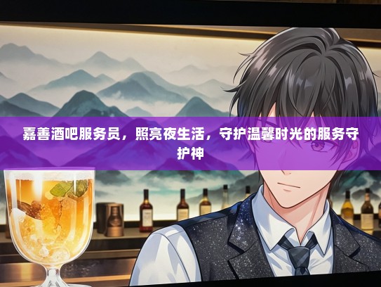 嘉善酒吧服务员，照亮夜生活，守护温馨时光的服务守护神
