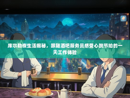 库尔勒夜生活揭秘，跟随酒吧服务员感受心跳节拍的一天工作体验