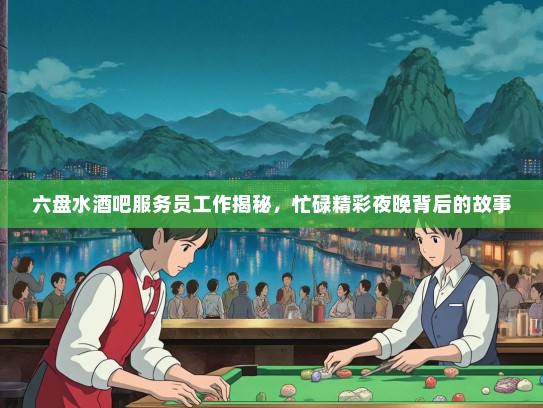 六盘水酒吧服务员工作揭秘，忙碌精彩夜晚背后的故事