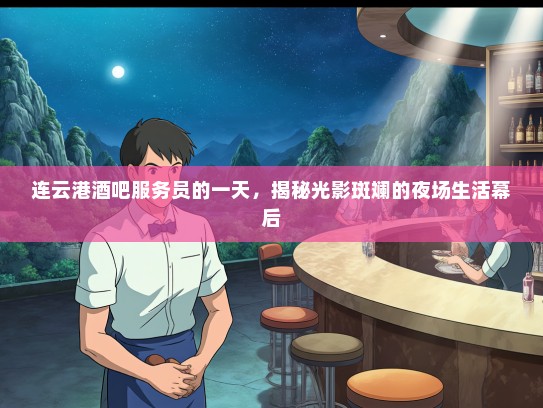 连云港酒吧服务员的一天，揭秘光影斑斓的夜场生活幕后