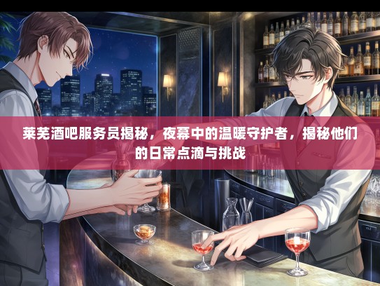 莱芜酒吧服务员揭秘,夜幕中的温暖守护者,揭秘他们的日常点滴与挑战 莱芜酒吧服务员揭秘,夜幕中的温暖守护者,揭秘他们的日常点滴与挑战