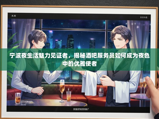 宁波夜生活魅力见证者，揭秘酒吧服务员如何成为夜色中的优雅使者