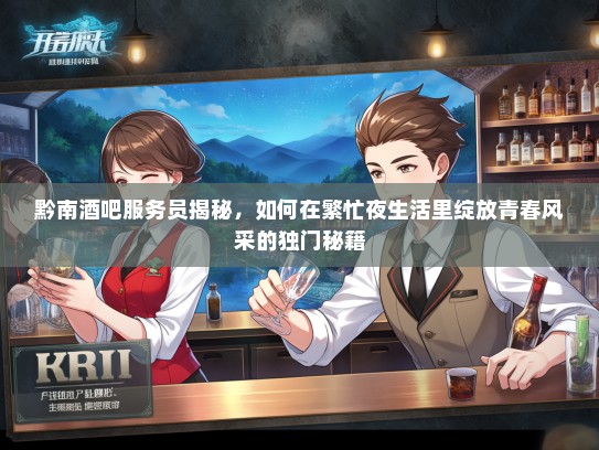 黔南酒吧服务员揭秘，如何在繁忙夜生活里绽放青春风采的独门秘籍