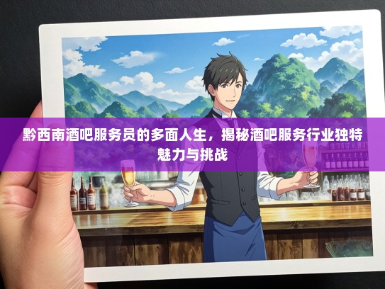 黔西南酒吧服务员的多面人生，揭秘酒吧服务行业独特魅力与挑战