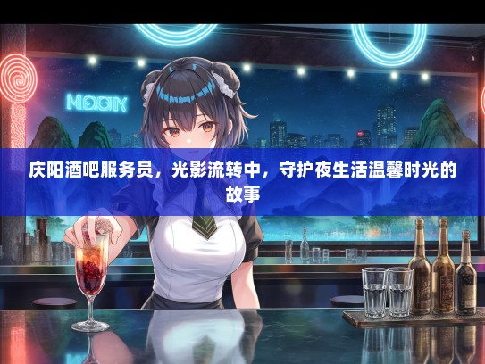 庆阳酒吧服务员，光影流转中，守护夜生活温馨时光的故事
