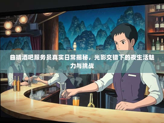 曲靖酒吧服务员真实日常揭秘，光影交错下的夜生活魅力与挑战