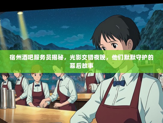 宿州酒吧服务员揭秘,光影交错夜晚,他们默默守护的幕后故事 宿州酒吧服务员揭秘,光影交错夜晚,他们默默守护的幕后故事