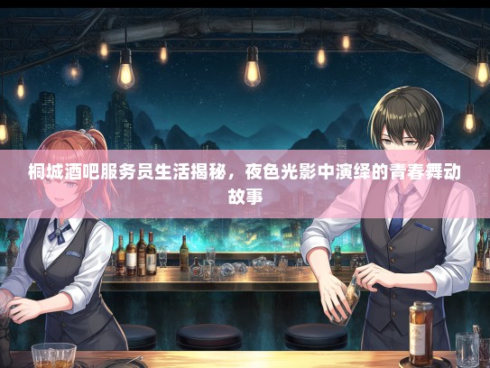 桐城酒吧服务员生活揭秘，夜色光影中演绎的青春舞动故事