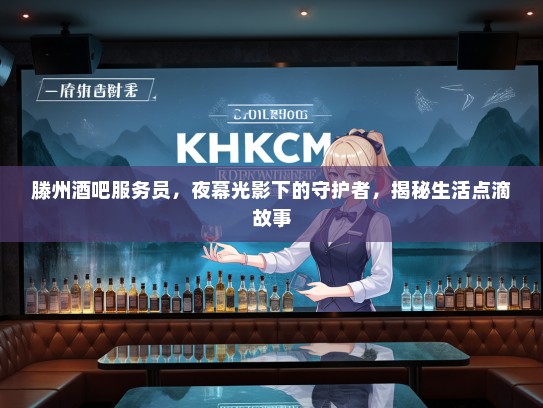 滕州酒吧服务员，夜幕光影下的守护者，揭秘生活点滴故事