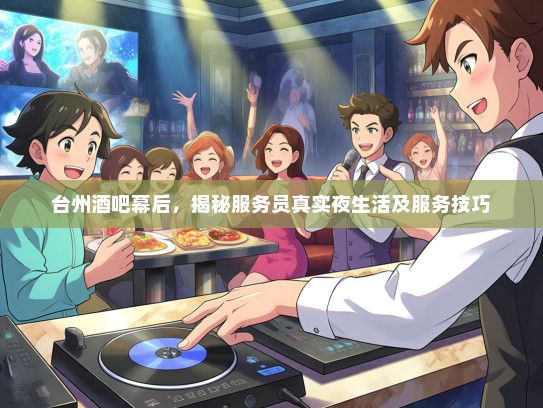 台州酒吧幕后，揭秘服务员真实夜生活及服务技巧