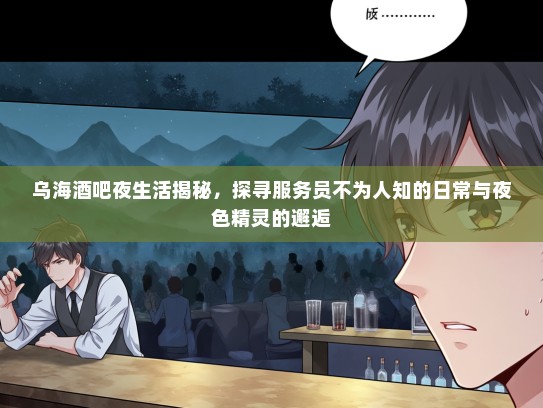 乌海酒吧夜生活揭秘，探寻服务员不为人知的日常与夜色精灵的邂逅