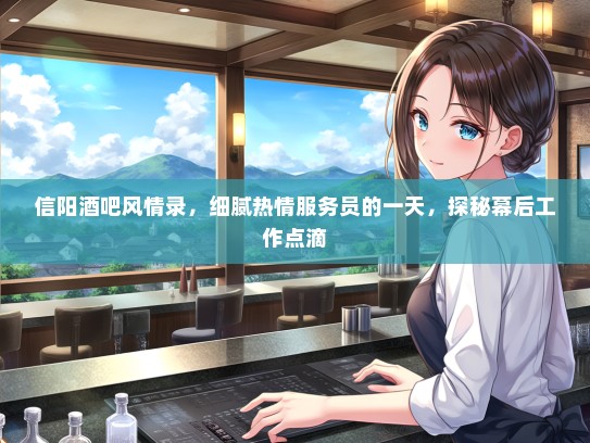 信阳酒吧风情录,细腻热情服务员的一天,探秘幕后工作点滴 信阳酒吧风情录,细腻热情服务员的一天,探秘幕后工作点滴