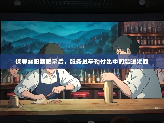 探寻襄阳酒吧幕后，服务员辛勤付出中的温暖瞬间
