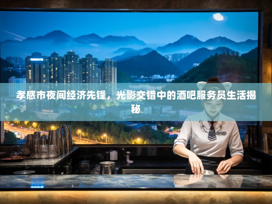 孝感市夜间经济先锋，光影交错中的酒吧服务员生活揭秘