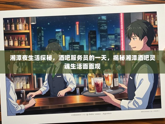湘潭夜生活探秘，酒吧服务员的一天，揭秘湘潭酒吧灵魂生活面面观