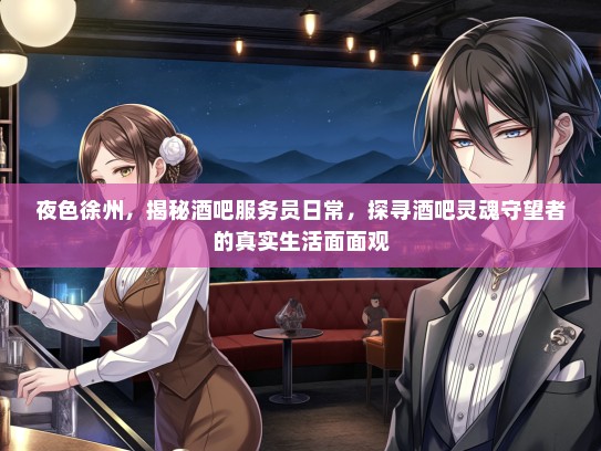 夜色徐州，揭秘酒吧服务员日常，探寻酒吧灵魂守望者的真实生活面面观
