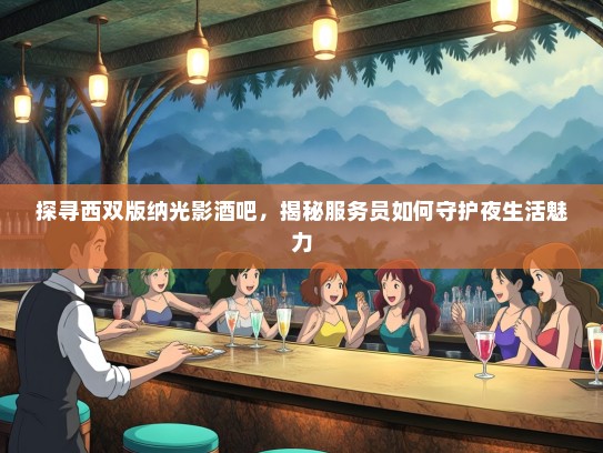 探寻西双版纳光影酒吧，揭秘服务员如何守护夜生活魅力