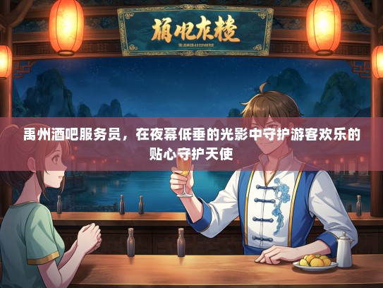 禹州酒吧服务员，在夜幕低垂的光影中守护游客欢乐的贴心守护天使