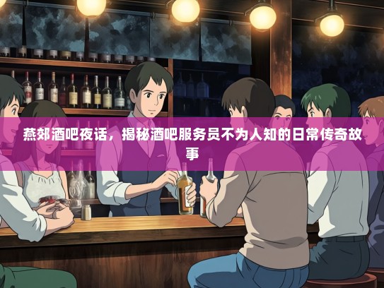燕郊酒吧夜话，揭秘酒吧服务员不为人知的日常传奇故事