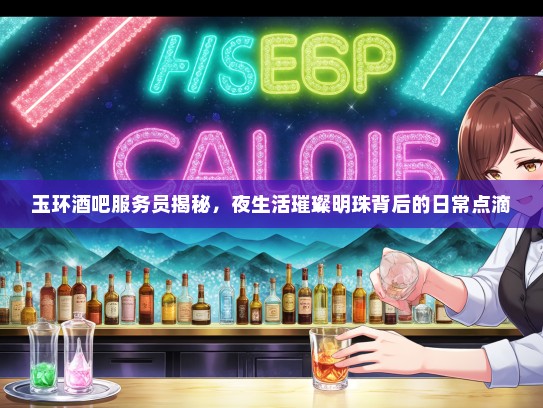 玉环酒吧服务员揭秘，夜生活璀璨明珠背后的日常点滴