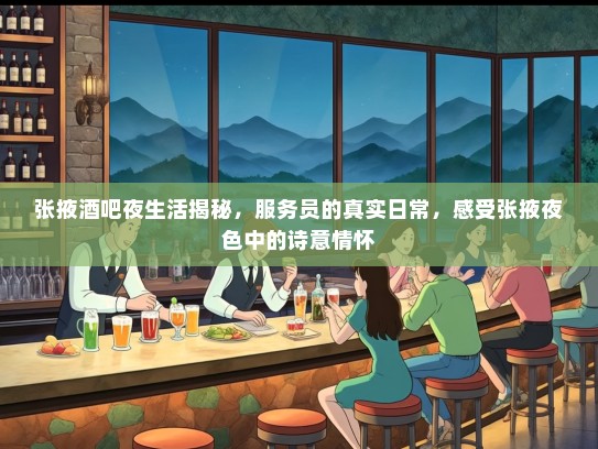 张掖酒吧夜生活揭秘，服务员的真实日常，感受张掖夜色中的诗意情怀