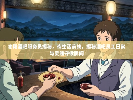 枣阳酒吧服务员揭秘，夜生活前线，揭秘酒吧员工日常与灵魂守候瞬间