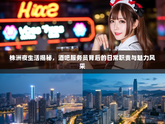 株洲夜生活揭秘，酒吧服务员背后的日常职责与魅力风采