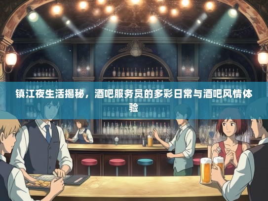 镇江夜生活揭秘，酒吧服务员的多彩日常与酒吧风情体验