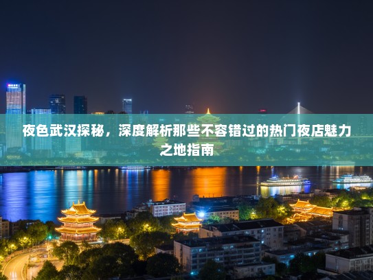 夜色武汉探秘，深度解析那些不容错过的热门夜店魅力之地指南
