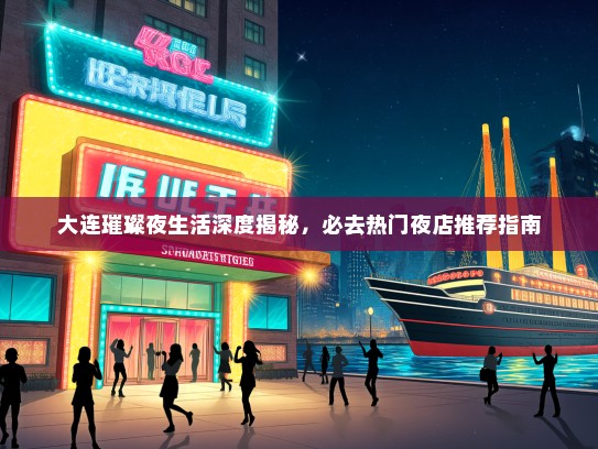 大连璀璨夜生活深度揭秘，必去热门夜店推荐指南