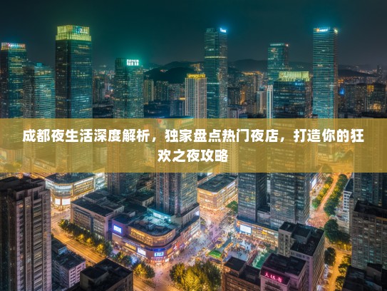 成都夜生活深度解析，独家盘点热门夜店，打造你的狂欢之夜攻略