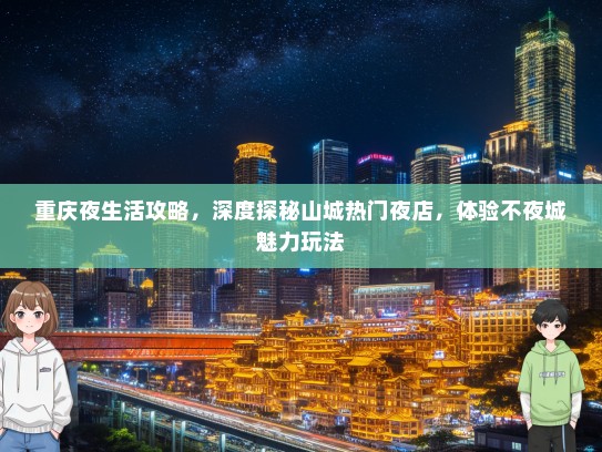 重庆夜生活攻略，深度探秘山城热门夜店，体验不夜城魅力玩法