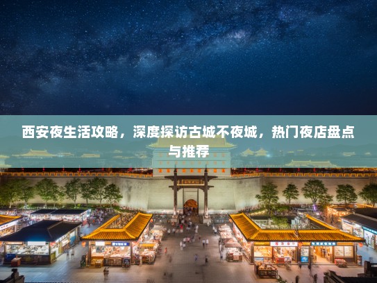 西安夜生活攻略，深度探访古城不夜城，热门夜店盘点与推荐