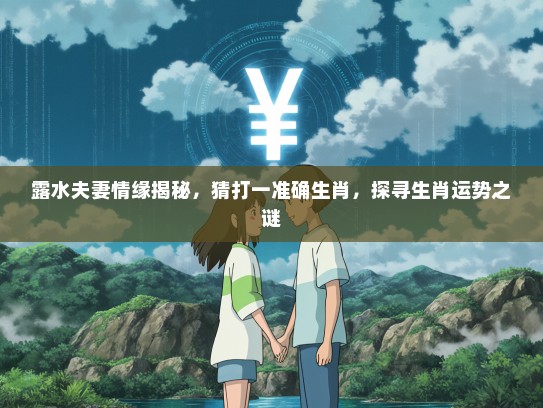 KTV水夫妻情缘揭秘，猜打一准确生肖，探寻生肖运势之谜