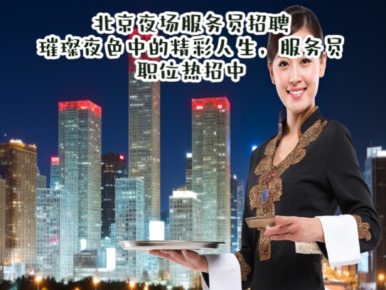 北京夜场服务员招聘，璀璨夜色中的精彩人生，服务员职位热招中