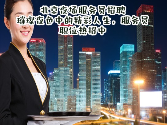 北京夜场服务员招聘，璀璨夜色中的精彩人生，服务员职位热招中
