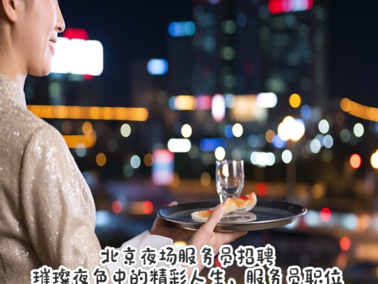 北京夜场服务员招聘，璀璨夜色中的精彩人生，服务员职位热招中