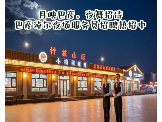 月映巴彦，夜舞招侍，巴彦淖尔夜场服务员招聘热招中！