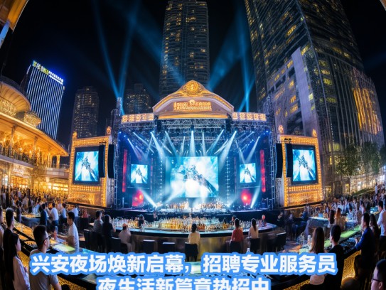 兴安夜场焕新启幕，招聘专业服务员，夜生活新篇章热招中