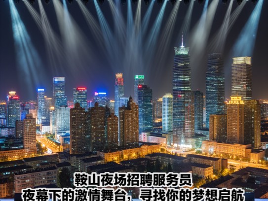 鞍山夜场招聘服务员，夜幕下的激情舞台，寻找你的梦想启航点
