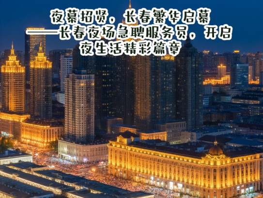 夜幕招贤，长春繁华启幕——长春夜场急聘服务员，开启夜生活精彩篇章