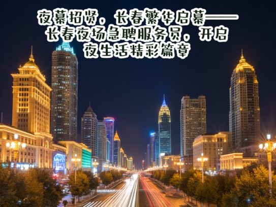 夜幕招贤，长春繁华启幕——长春夜场急聘服务员，开启夜生活精彩篇章