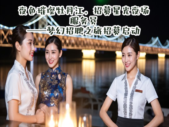 夜色璀璨牡丹江，招募星光夜场服务员——梦幻招聘之旅招募启动