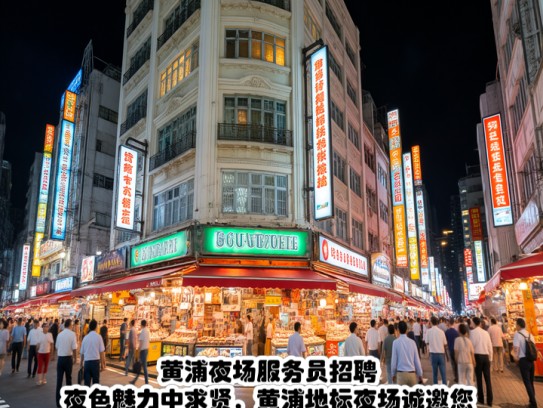 黄浦夜场服务员招聘，夜色魅力中求贤，黄浦地标夜场诚邀您共舞灯海