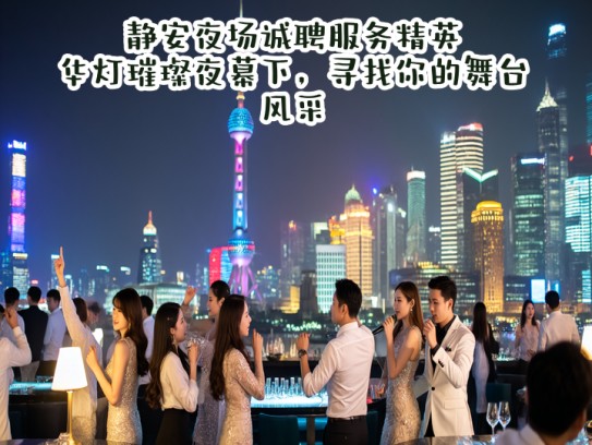 静安夜场诚聘服务精英，华灯璀璨夜幕下，寻找你的舞台风采
