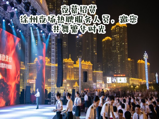 夜幕招贤，徐州夜场热聘服务人员，邀您共舞繁华时光