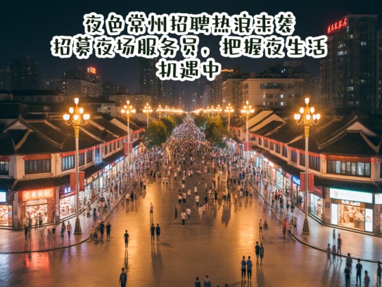 夜色常州招聘热浪来袭，招募夜场服务员，把握夜生活机遇中！